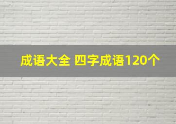 成语大全 四字成语120个